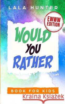 Would You Rather Book for Kids: EWWW EDITION: All the Ridiculous things you should know about me Lala Hunter 9781674884066