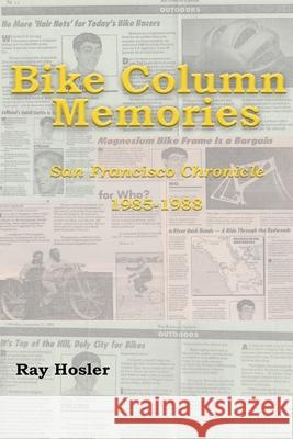 Bike Column Memories: San Francisco Chronicle 1985-1988 Ray Hosler 9781674908427