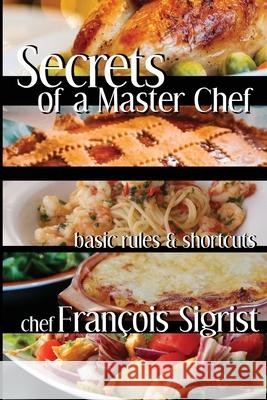 Secrets of a Master Chef: Basic Rules and Shortcuts Francois Sigrist, Diane Wheeler 9781674918273 Independently Published