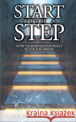 Start With A Step: How To Rebuild Yourself After You Break Tanner Haas 9781674962580 Independently Published