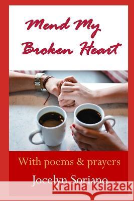 Mend My Broken Heart: A Spiritual Yet Practical Approach To Healing, Moving On and Loving Again Jocelyn Soriano 9781674993713 Independently Published