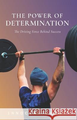 The Power of Determination: The Driving Force Behind Success Innocent Shone 9781675028605 Independently Published