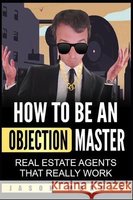 How to be an Objection Master: Real estate Agents that REALLY work Jason Morris 9781675065761 Independently Published