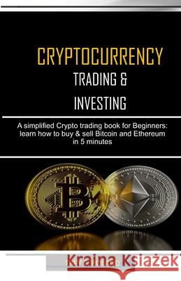 Cryptocurrency Trading & Investing: A simplified Crypto trading nook for Beginners: learn how to buy & sell Bitcoin and Ethereum in 5 minutes Trey C. Roland 9781675083833 Independently Published