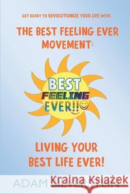 The Best Feeling Ever Movement: Living Your Best Life Ever! Adam Silverstein 9781675085394 Independently Published