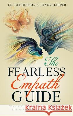 The Fearless Empath Guide: Navigating Work, Relationships, and Life as a Highly Sensitive Person Tracy Harper, Elliot Hudson 9781675144688