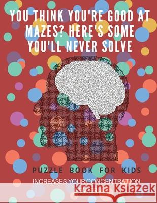You Think you're good at mazes? here's some you'll never solve - Mazes for kids - large print '8.5x11 in' Mazes for kids age 8-10: Puzzle Book - mazes Puzzle Book Fo 9781675162583 Independently Published