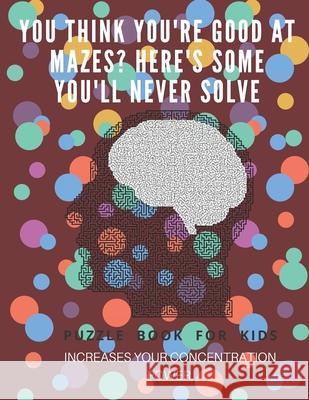 You Think you're good at mazes? here's some you'll never solve - Mazes for kids - large print '8.5x11 in' Mazes for kids age 8-10: Puzzle Book - mazes Puzzle Book Fo 9781675162637 Independently Published