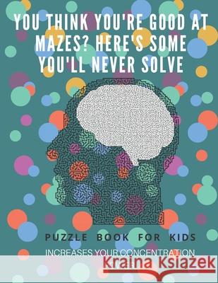 You Think you're good at mazes? here's some you'll never solve - Mazes for kids - large print '8.5x11 in' Mazes for kids age 8-10: Puzzle Book - mazes Puzzle Book Fo 9781675162736 Independently Published