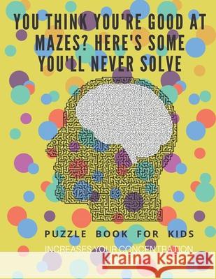 You Think you're good at mazes? here's some you'll never solve - Mazes for kids - large print '8.5x11 in' Mazes for kids age 8-10: Puzzle Book - mazes Puzzle Book Fo 9781675162804 Independently Published