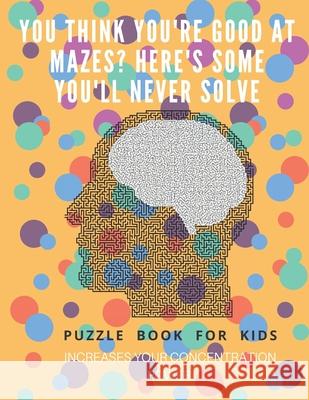 You Think you're good at mazes? here's some you'll never solve - Mazes for kids - large print '8.5x11 in' Mazes for kids age 8-10: Puzzle Book - mazes Puzzle Book Fo 9781675162897 Independently Published