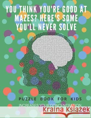 You Think you're good at mazes? here's some you'll never solve - Mazes for kids - large print '8.5x11 in' Mazes for kids age 8-10: Puzzle Book - mazes Puzzle Book Fo 9781675163672 Independently Published