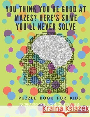 You Think you're good at mazes? here's some you'll never solve - Mazes for kids - large print '8.5x11 in' Mazes for kids age 8-10: Puzzle Book - mazes Puzzle Book Fo 9781675163788 Independently Published