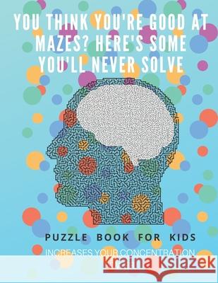You Think you're good at mazes? here's some you'll never solve - Mazes for kids - large print '8.5x11 in' Mazes for kids age 8-10: Puzzle Book - mazes Puzzle Book Fo 9781675163931 Independently Published
