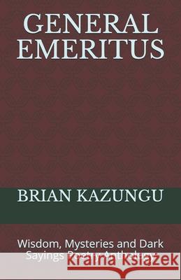 General Emeritus: Wisdom, Mysteries and Dark Sayings Poetry Anthology Brian Kazungu 9781675176573 Independently Published