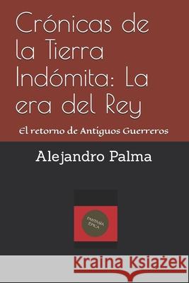 Crónicas de la Tierra Indómita: La era del Rey: El retorno de Antiguos Guerreros Alejandro Palma 9781675204672