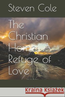 The Christian Home: A Refuge of Love Steven J. Cole 9781675214749