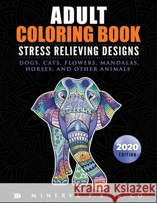 Adult Coloring Book: Stress Relieving Designs: Dogs, Cats, Flowers, Mandalas, Horses, and Other Animals (2020 Edition) Minerva P 9781675220511 Independently Published