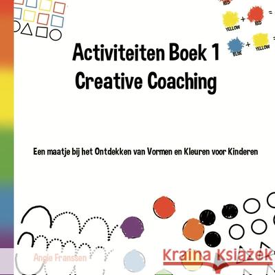 Activiteiten Boek 1 Creative Coaching: Een maatje bij het Ontdekken van Vormen en Kleuren voor Kinderen Angie Franssen Angie Franssen 9781675220535 Independently Published