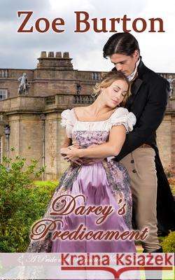 Darcy's Predicament: A Pride & Prejudice Novel Variation Zoe Burton 9781675238110 Independently Published
