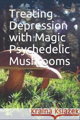 Treating Depression with Magic Psychedelic Mushrooms Noah 9781675310441