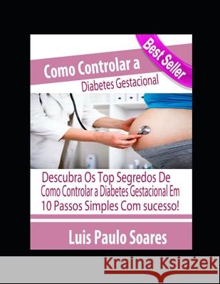 Como Controlar a Diabetes Gestacional Luis Paulo Soares 9781675313473 Independently Published