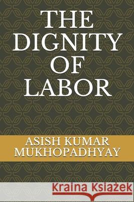 The Dignity of Labor Asish Kumar Mukhopadhyay 9781675336359