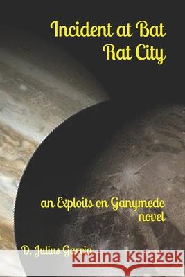 Incident at Bat Rat City: an Exploits on Ganymede novel D. Julius Garcia 9781675413005 Independently Published