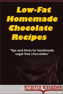 Low Fat Homemade Chocolate Recipe: Tips And Tricks For Handmade Chocolate Amanda Williams 9781675416587 Independently Published