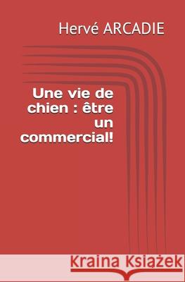 Une vie de chien: être un commercial! Arcadie, Herve 9781675468715