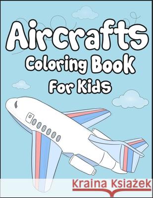 Aircrafts Coloring Book for Kids: 50+ Aircrafts Drawing Pages to Color! Full of Fun and Creative Coloring Book for Toddler! Arsha Publication 9781675474907 Independently Published