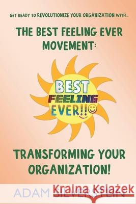 The Best Feeling Ever Movement: Transforming Your Organization! Adam Silverstein 9781675525449 Independently Published