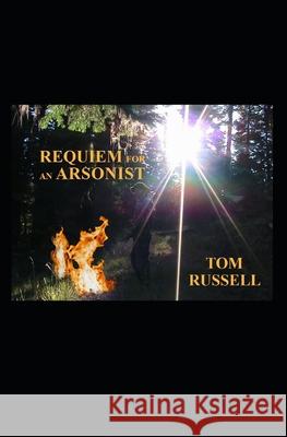 Requiem For An Arsonist Tom Russell 9781675589151 Independently Published