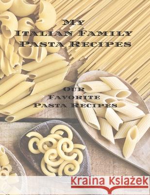 My Italian Family Pasta Recipes Our Favorite Family Recipes: An easy way to create your very own Italian family Pasta cookbook with your favorite reci Andrew Serpe 9781675614426 Independently Published