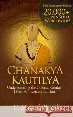 Chanakya Kautilya: Understanding the Colossal Genius First Anniversary Edition Mahesh Prabhu 9781675620823 Independently Published