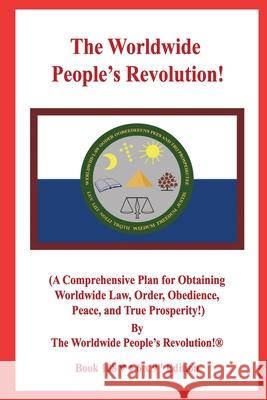 The Worldwide People's Revolution!: (A Comprehensive Plan for Obtaining Worldwide Law, Order, Obedience, Peace, and True Prosperity!) Worldwide People's Revolution! 9781675624784 Independently Published