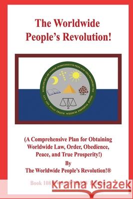 The Worldwide People's Revolution!: (A Comprehensive Plan for Obtaining Worldwide Law, Order, Obedience, Peace, and True Prosperity!) B&W VERSION! Worldwide People's Revolution! 9781675627372 Independently Published