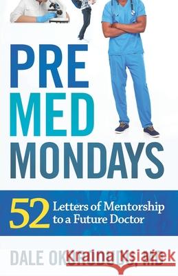 PreMed Mondays: 52 Letters of Mentorship to a Future Doctor Dale Okorodudu 9781675700778 Independently Published