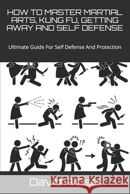 How to Master Martial Arts, Kung Fu, Getting Away and Self Defense: Ultimate Guide For Self Defense And Protection David a. Osei 9781675780947 Independently Published