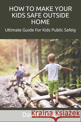 How to Make Your Kids Safe Outside Home: Ultimate Guide For Kids Public Safety David a. Osei 9781675811436 Independently Published