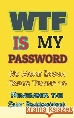 WTF is my Password: No More Brain Farts Trying to Remember the Shit Passwords Kelly Day 9781675821916 Independently Published