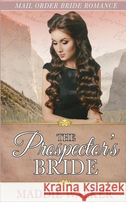 The Prospector's Bride: Mail Order Bride Romance Maddie Walker 9781675876350 Independently Published