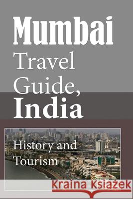 Mumbai Travel Guide, India: History and Tourism Ezra Hunt 9781675882924 Independently Published