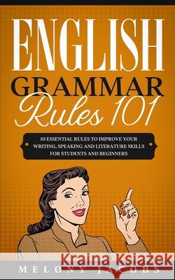 English Grammar Rules 101: 10 Essential Rules to Improving Your Writing, Speaking and Literature Skills for Students and Beginners Melony Jacobs 9781675894361 Independently Published