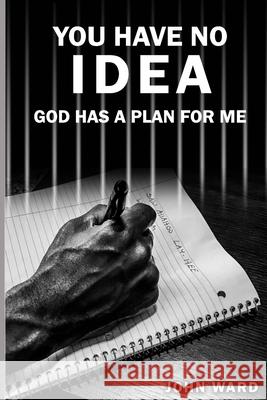 You Have No Idea: God Has A Plan For Me John A. Ward 9781675903469