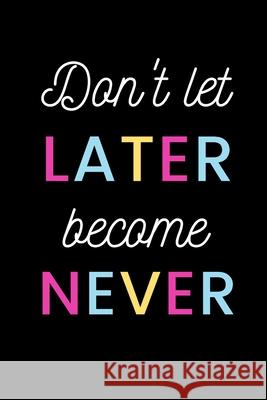 don't let later become never Star Not 9781675905968 Independently Published