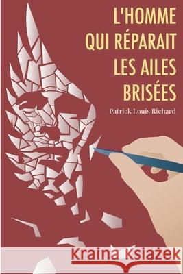 L'Homme qui réparait les ailes brisées Richard, Patrick Louis 9781675910665 Independently Published