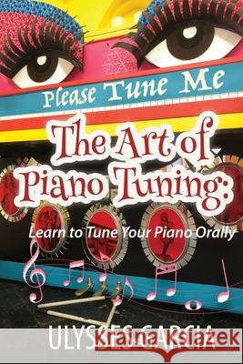 The Art of Piano Tuning: Learn to Tune Your Piano Orally Ulysses Harmony Garcia 9781675929605 Independently Published