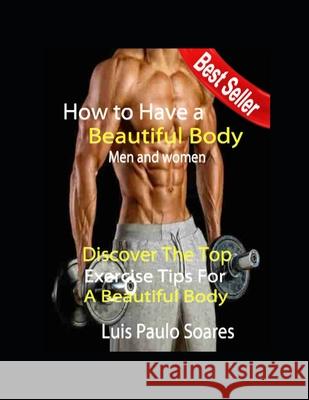 How to Have a Beautiful Body: men and women Luis Paulo Soares 9781675950876 Independently Published