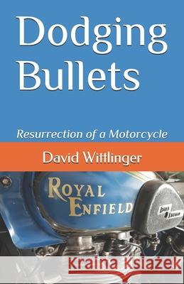 Dodging Bullets: Resurrection of a Motorcycle David Wittlinger 9781675954423 Independently Published